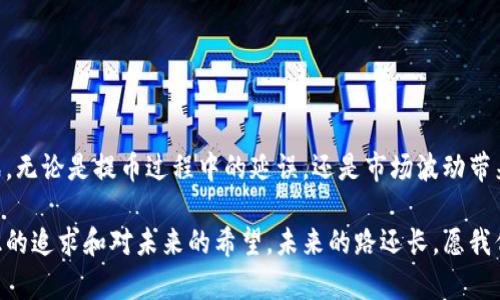 当USDT提币遇上“幽灵到账”：五天未到账的真相与解决方案

USDT, 提币, 区块链交易/guanjianci

引言：虚拟货币的世界
在这个数字货币飞速发展的时代，越来越多的人开始接触和使用USDT（泰达币）这样的虚拟货币。无论是为了投资，还是为了交易，USDT作为一种稳定币，因其与美元1:1的锚定关系而备受欢迎。然而，与传统银行系统相比，区块链的交易速度和安全性也让很多新手感到困惑。最近，我的一位朋友就经历了一次让他心慌的提币体验，USDT提币五天后仍未到账。这也让我想起了我小时候第一次接触虚拟货币时的种种疑惑和不安。

透视USDT提币的过程
提币，简单来说，就是将你在交易平台上的虚拟货币提取到你个人钱包的过程。这一过程通常需要一定的时间，当然，正常情况下并不会延续太久。大部分交易平台都会在几分钟到几个小时内完成交易，但在特定情况下，比如网络拥堵或平台内部问题，提币时间可能会延长。

为何USDT会延迟到账？
提币后未到账的原因可能有很多，我的朋友遇到的情况正是如此。他的提币经历让我深思，究竟是什么因素导致了他的USDT提币延迟？这里列出几个可能的原因：
ul
    listrong网络拥堵：/strong区块链网络的拥堵常常会导致交易确认时间延长，就像公交车在高峰期一样，你只能无奈地等待。/li
    listrong交易平台问题：/strong有时平台的技术问题或维护也会影响到账时间，这个就像你去银行排队，却发现他们正在做系统升级。/li
    listrong提币额度限制：/strong某些平台会对提币额度进行限制，超出额度的提币请求可能需要审核，时间也随之增加。/li
    listrong网络手续费未支付：/strong如果提币请求的手续费不足，交易可能会被搁置或失败。/li
/ul

我的朋友的故事
那时，我的朋友非常焦虑，不停地查看交易记录，心里总是想：“怎么会这样呢？我明明已经提交了提币申请！”就在他快要放弃的时候，他决定联系交易平台的客服。这时候我想起我早些年也是这样，当我第一次尝试提币时也曾因为小失误而感到沮丧，实际上，那些小错误都可以通过学习和经验来避免。

如何解决USDT提币延迟问题
如果你也遇到类似的USDT提币延迟问题，以下几点建议或许能够帮助你更快解决问题：
ul
    listrong确认交易记录：/strong查看提币记录，确认是否处于待处理状态，保持耐心。/li
    listrong联系客服：/strong及时联系客服，询问当前提币状态和可能的延迟原因，客服通常可以为你提供具体的帮助。/li
    listrong检查网络状态：/strong如果是填写地址或网络问题所导致，需仔细查看相关内容，避免后续更多麻烦。/li
    listrong注意交易手续费：/strong确保锁定手续费在较为合理的范围内，避免因手续费不足而影响到账。/li
/ul

提升自身的防护能力
随着虚拟货币交易的普及，大家的防护意识也随之提升。曾几何时，我也曾因为对虚拟货币的认知不足而遭遇过损失，这让我感到无比懊悔。现在，我在这里与大家分享一些经验，希望能帮助到有需要的人。
ul
    listrong多了解区块链知识：/strong在做任何投资之前，都应该多了解相关的基本知识，这能让你避免很多不必要的麻烦。/li
    listrong选择信誉良好的平台：/strong在选择交易和提币平台时一定要选择那些信誉度高的平台，以降低风险。/li
    listrong定期查看个人资产安全：/strong确保个人资产安全，定期更改密码以及使用双重验证，增加安全性。/li
/ul

总结：虚拟货币之路的坎坷与成长
经过我朋友的经历，我更加意识到，在数字货币的世界中，耐心与学习是非常重要的。每一次交易失败，可能都是你迈向成功的一步。通过学习与积累经验，我们能够更加从容地面对未来的挑战。无论是提币过程中的延误，还是市场波动带来的恐慌，都是我们成长的一部分。我希望每一位交易者都能从中汲取经验，找到属于自己的那条安全之路。

这样的经历让我感慨万千，它不仅只是一次失落，还是我在虚拟货币交易中成长的一部分。希望大家在面对类似的情况时，能够更加从容应对，而非焦虑与不安。无论如何，永远不要放弃对知识的追求和对未来的希望。未来的路还长，愿我们都能在这条道路上携手同行。