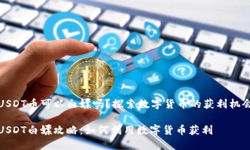 USDT币可以白嫖吗？探索数字货币的获利机会

USDT白嫖攻略：如何利用数字货币获利