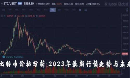 今日比特币价格分析：2023年最新行情走势与未来预测