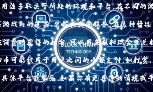 U币一般是指一种虚拟货币或游戏币，其具体含义和用法多取决于所处的环境和平台。在不同的游戏、社交平台或者电子商务网站上，U币可能被用作:

1. **虚拟货币**: 在某些游戏中，U币可以用来购买游戏内的道具、装备或其他服务。在这种情况下，U币可以增强玩家的游戏体验。

2. **积分系统**: 在电商平台上，U币可能是用户在消费时获得的积分，可以用来抵扣现金或兑换其他商品。

3. **社交平台的支付功能**: 在一些社交软件中，U币可能被用于用户之间的小额支付，如打赏、虚拟礼物等。

了解U币的具体用法和价值，通常需要参考使用它的具体平台或服务。如果你有更具体的情境或平台，可以进一步询问。