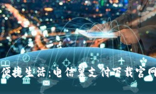 畅享便捷生活：电信翼支付下载官网指南