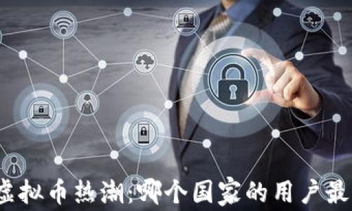 
全球虚拟币热潮：哪个国家的用户最活跃？