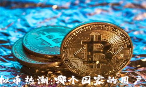 
全球虚拟币热潮：哪个国家的用户最活跃？