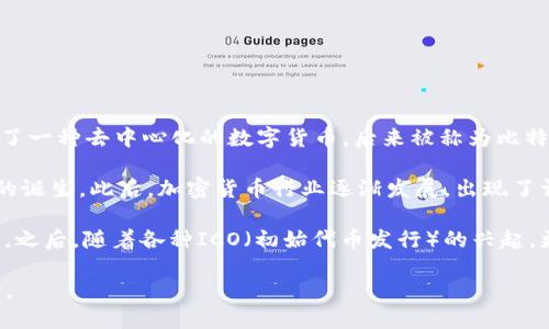 加密货币的历史可以追溯到2008年，当时一个化名为中本聪（Satoshi Nakamoto）的人发布了一篇论文，论文中描述了一种去中心化的数字货币，后来被称为比特币（Bitcoin）。比特币的白皮书名为《Bitcoin: A Peer-to-Peer Electronic Cash System》，这是加密货币的开端。

2009年，比特币的网络正式启动，用户可以开始挖掘比特币并进行交易。这标志着加密货币及其底层技术——区块链的诞生。此后，加密货币行业逐渐发展，出现了许多其他的数字货币，如以太坊（Ethereum）、瑞波币（Ripple）、莱特币（Litecoin）等。

在2010年代，比特币逐渐引起公众的关注，并在2017年达到了一次迅猛的价格飙升，吸引了大量的投资者和媒体关注。之后，随着各种ICO（初始代币发行）的兴起，更多的加密货币纷纷出现，加密货币生态系统变得越来越复杂，包含了交易所、钱包、矿池等多种服务和平台。

整体来说，加密货币的发展历程比较短暂，但其影响力已经在世界范围内扩展，成为当今金融科技领域的重要组成部分。