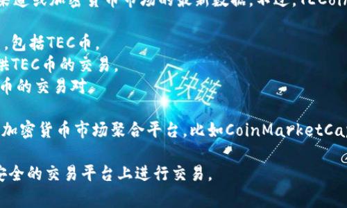 TEC币的交易所信息可能会随着时间的推移而变化，因此最好查看官方渠道或加密货币市场的最新数据。不过，TECoin（TEC）通常在一些主流的加密货币交易所上架，比如：

1. **CoinTiger**：这是一个较为知名的交易所，支持多种加密货币交易，包括TEC币。
2. **Hotbit**：Hotbit是一个支持多种数字资产交易的平台，也可能提供TEC币的交易。
3. **Bibox**：该交易所也是支持多种币种的交易，可以查询是否有TEC币的交易对。

为了确保信息的准确性，建议访问各大交易所的官方网站或查看相关的加密货币市场聚合平台，比如CoinMarketCap或CoinGecko，以获取最新的TEC币交易信息并找到可供交易的交易所。

在进行任何加密货币交易之前，务必做好自己的研究，并确保在知名且安全的交易平台上进行交易。