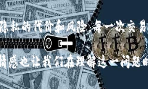 在数字货币日益普及的今天，关于USDT（Tether）是否会被追踪的问题引发了广泛的讨论。USDT作为一种稳定币，与法币（如美元）的价格挂钩，因其稳定性而受到广泛的欢迎。但是，这种稳定币是否真的能够在不被追踪的情况下使用？让我们一起来探讨这个问题。

USDT的基本概念
USDT全称为Tether，是一种数字货币，旨在将法币的稳定性与区块链技术的优势结合起来。每1个USDT通常对应1美元的价值，这使得它非常适合用于数字货币交易中的避险工具。相较于波动较大的比特币或以太坊，USDT保持相对稳定的汇率，使得数字货币交易者能够在市场波动时保持资产的稳定性。

USDT的追踪机制
要了解USDT是否会被追踪，首先需要了解区块链技术的本质。区块链是一种去中心化的分布式账本技术，所有交易记录都会被存储在这个网络中。虽然USDT交易可以在一定程度上提供匿名性，但每一笔交易记录都是公开透明的。这意味着，所有在USDT网络上发生的交易都可以被任何人查看。如果有人知道你的钱包地址，他们就可以追踪到你所有与USDT相关的交易记录。

如何追踪USDT交易
虽然USDT交易可以提供一定的隐私，但追踪交易并不是一件困难的事情。一些企业和机构专门开发了分析工具，利用区块链的数据来监测和追踪资金的流动。这些工具能够帮助分析人员识别可疑活动、洗钱行为等。同时，许多交易所也会对用户进行身份验证，以满足反洗钱（AML）和客户尽职调查（KYC）的法律要求。通过这些手段，即使交易者试图保持匿名，他们的活动依然可能被追踪。

个人经历与情感反思
在我的个人经历中，我也曾经历过数字货币交易的兴奋与挑战。记得刚接触比特币时，我对其背后的技术充满好奇，曾幻想自己可以在这个匿名的世界中畅游。然而，通过对区块链技术的深入了解，我意识到这并不是一条完全隐秘的道路。比如，我曾在一次交易中使用USDT支付，心中有种莫名的紧张，生怕自己的一举一动被他人监视。这样的情绪让我更加深刻地理解到，在任何形式的交易中，隐私始终是一把双刃剑。

USDT的法律监管
随着数字货币行业的快速发展，各国政府也在加强对数字货币的监管。很多地方的法律已经开始要求数字货币交易所收集用户的信息，以打击洗钱和诈骗等犯罪行为。这意味着，USDT的使用者在交易中可能要暴露个人信息，即使他们在使用USDT时可能希望保持低调。政府的监管措施也在持续增加，直接影响了这类数字货币的流通和使用方式。

隐私币的出路
对于那些希望保持匿名的用户，市场上也出现了一些专门提供隐私保护的数字货币，例如门罗币（Monero）、大零币（Zcash）等。这些币种采用了更加复杂的加密技术，旨在保护用户的交易隐私。虽然这种技术可能让交易变得更加难以追踪，但也伴随着更高的风险与不确定性。

如何在数字货币世界中保护隐私
如果你依然希望在使用USDT的同时保护自己的隐私，这里有一些建议：选择可靠的交易所进行交易，避免在不知名的平台上进行大额交易，以降低信息被泄露的风险；定期更换钱包地址，以增加追踪的难度；最后，也可以关注行业内的隐私保护方式，保持对新技术的敏感性。

总结
总体来说，USDT虽然能够为用户提供一定的便利性和稳定性，但其背后的追踪机制使得个人隐私难以完全保护。在这个数字货币和信息透明的时代，用户在享受便利的同时，必须清醒地意识到隐私的代价和风险。每一次交易都是公开的，所以千万不要期待在数字货币的世界中找到一条完全隐秘的道路。这也是我希望和朋友们分享的一个重要观点：在交易中保持警惕，时刻注意保护自己的隐私。

通过这些分析，我们可以看到USDT的追踪问题并不是简单的一个“是”或“否”的回答。理解背后的机制以及相关的法律法规，能够帮助我们更好地在数字货币的世界中立足。同时，个人的体验和情感也让我们在理解这一问题时，不仅仅是冷冰冰的数据和分析，更是一个有温度的故事。