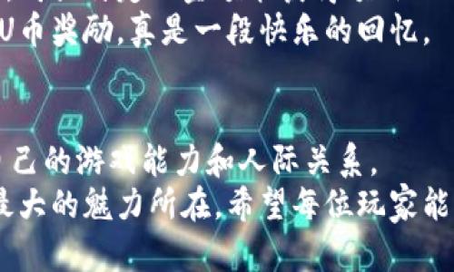   轻松获取U币的实用攻略，让你的游戏体验更上一层楼！ / 

 guanjianci U币, 游戏代币, 经济系统 /guanjianci 

引言
在如今的游戏世界中，U币作为一种重要的虚拟货币，不仅能让玩家购买到游戏中的各种道具，还能提升游戏体验和参与度。说到U币的获取，我不禁想起我小时候也曾为了在游戏中获得更多的虚拟货币而操尽心思。那段时间，我和小伙伴们经常探讨哪个方法最有效，有时候甚至为了一个小小的游戏道具，而省下零花钱。现在，我想和大家分享一些实用的U币获取攻略，帮助你更轻松地获得这些虚拟货币。

一、完成任务与挑战
在大多数游戏中，完成日常任务和特殊挑战往往是获取U币的最佳途径。这些任务通常设定了明确的目标，例如击败特定的敌人或者收集某种物品。我记得在我玩的一款角色扮演游戏中，每周都有固定的挑战任务，完成后可以获得丰厚的U币奖励，甚至还有一些稀有道具。我总是提前规划好时间，确保能够完成这些任务。
进行任务不仅能赚取U币，还能增加你在游戏中的排名，带来更多的成就感。在完成挑战时，我时常会感受到一种满足感，仿佛每一次战斗都是在为了一个更伟大的目标而努力。当你看到自己的努力换来丰硕的成果时，那种成就感是无与伦比的。

二、参与活动与抽奖
许多游戏为了活跃玩家，常常会推出限时活动或者抽奖机会。在这些活动中，玩家能够通过参与获得U币或者其他奖励。我曾经参加过一场盛大的活动，活动期间每天签到、参与小游戏，最终我获得了大量的U币和一套稀有装备。
这些活动不仅激励了玩家，还增加了游戏的趣味性。参与活动的同时，你也能结识到许多志同道合的玩家，大家一起迎接挑战，共同进步。在我参加的一次游戏抽奖中，虽然最后没有中奖，但那种紧张和期待的感觉却让我至今难以忘怀。

三、交易与拍卖
在很多游戏中，玩家之间可以相互交易物品，而这些物品的交易往往能够带来可观的U币收益。我曾在一款大型多人在线游戏中，通过收集和加工游戏材料，将其转手交易给其他玩家，积累了不少的U币。
通过拍卖行出售自制的道具，或者买入低价物品高价转手，都是获取U币的有效方法。在这个过程中，我学会了市场的波动和物品的价值，更重要的是，这让我体验到了“商业大战”的乐趣。每次看到自己的物品被迅速购买，那种成就感让我乐此不疲。

四、社交与组队
在许多网络游戏中，社交是不可或缺的一部分。和朋友组队完成副本，不仅能更快地获取U币，而且还增加了游戏的乐趣。我记得有一次我和朋友们组队挑战一个高难度的Boss，经过几轮失败后，我们终于找到了最佳的配合方式，成功击败了Boss，获得了大量U币作为奖励。
游戏的社交性质，不仅能提高获取虚拟货币的效率，也让我在游戏过程中结识了许多朋友。现如今，即使我们远隔千里，通过游戏仍能保持联系，分享彼此的游戏经历和生活点滴，这种感觉非常温暖。

五、合理使用充值与推广
当然，充值也是获取U币的一种方式。尽管我通常更倾向于通过游戏内的努力来积累虚拟货币，但有时候适度的充值也能帮助你提升游戏体验。在某些特定的时间段，游戏会推出充值活动，购买特定的金额能获得额外的U币奖励，当我发现这种活动时，总是会考虑是否参与。
此外，参与游戏的推广计划，邀请朋友加入游戏，通常也会有U币的奖励。这让我想起了我大一时邀请朋友们一起玩某款游戏，那时我们一起努力，相互帮助，最终我们都获得了一笔不小的U币奖励，真是一段快乐的回忆。

六、总结
获取U币的方法有很多，关键在于你如何去探索和尝试。在我个人的游戏经历中，通过完成任务、参加活动、交易物品、加强社交、适度充值等多种方式，我不仅获得了大量的U币，也提升了自己的游戏能力和人际关系。
对于每一位游戏玩家而言，U币不仅是游戏中物品的象征，更是努力和成就的体现。在这个虚拟的世界中，我们通过不断的提升自己，来换取在游戏中的成就感，而这种过程本身就是游戏最大的魅力所在。希望每位玩家能够找到适合自己的U币获取方式，实现自己的游戏梦想！