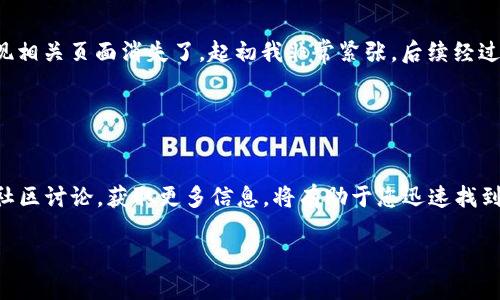 如果您在使用某个加密货币平台时发现core提币页面消失了，这可能是由多个因素造成的，以下是一些可能的原因和处理建议：

可能的原因
1. **系统维护或升级**：许多加密货币平台会定期进行系统维护或升级，这可能导致某些页面暂时不可用。您可以查看平台的官方网站或社交媒体渠道，了解最新的维护公告。

2. **账户问题**：您的账户可能存在某些限制，这可能是由于安全原因，例如未完成KYC（身份验证）流程，或者由于异常活动而暂时被冻结。请检查您的账户状态，并查看是否需要采取任何措施。

3. **币种变化**：如果core货币发生了重大变化，比如合并、分叉，或是项目停止了运营，平台可能会下架该币种的提币功能。在这种情况下，您应该关注项目方的公告。

处理建议
1. **联系客户支持**：这是最直接的方法。如果您不确定提币页面为什么消失，或者账户状态如何，可以直接联系平台的客户支持团队，寻求帮助。他们通常会提供具体的答复和建议。

2. **检查官方公告**：访问平台的官方网站或社交媒体页面，了解是否有相关公告。许多平台会在这些渠道上发布更新信息，帮助用户了解当前状况。

3. **社区讨论**：可以加入相关的社区或论坛，如Reddit、Telegram等，看看其他用户是否也遇到了类似的问题，获取更多的信息和建议。

个人经历分享
作为一个对加密货币充满热情的人，我在过去的交易中也遇到过类似的问题。有一次，我发现自己想要提币时，突然发现相关页面消失了。起初我非常紧张，后续经过多方查证，发现平台正进行系统维护，并没有造成任何损失。这让我意识到，及时获取信息和了解平台运作是多么重要。

在这个快速发展的领域中，很多事情都有可能瞬息万变，因此保持冷静，及时沟通，是解决问题的关键。

总结
如果您发现core提币页面消失，首先不要惊慌，可能只是暂时的技术问题。通过与客户支持沟通、查看官方公告和参与社区讨论，获取更多信息，将有助于您迅速找到解决方案。加密货币是一场充满机遇与挑战的旅程，我们都在其中不断学习和成长。

希望这些信息对您有所帮助，如果有其他具体问题或需要进一步的建议，请随时询问！