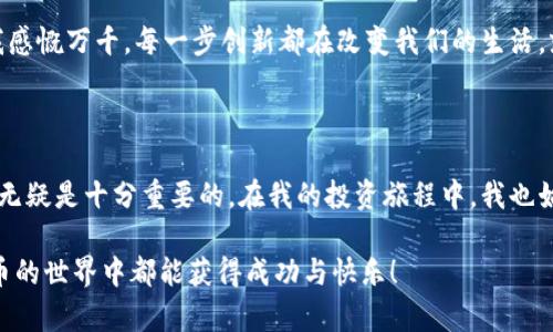 在香港，虚拟货币（如比特币、以太坊等）和数字资产的买卖是合法的。香港政府采取相对开放和包容的态度来对待区块链和虚拟货币行业，鼓励创新与科技的发展。然而，这种合法性并不是没有条件的，涉及到的法律法规和市场监管也在不断发展和变化。

香港的虚拟货币法律框架

香港的虚拟货币交易所和投资平台受到香港证券及期货事务监察委员会（SFC）的监管。如果这些平台提供的服务涉及“证券”、期货合约、或其他受监管的产品，那么它们就需要获得相应的牌照。简单来说，如果你在香港进行虚拟货币的交易与投资，必须遵循相关的法律规定，以确保合法性。

市场的开放性与风险

虽然香港对虚拟货币市场持开放态度，但这也带来了相应的风险。由于缺乏完善的消费者保护措施，投资者在进行虚拟资产的交易时需要特别谨慎。我在投资的过程中也曾感受到过这种风险，尤其是在价格波动剧烈的时期。大家都知道，很多新入场的投资者往往因为短期内的暴利就盲目跟风，这让我想起自己年轻时因为没有足够的知识而在股市中损失惨重的经历。

如何安全地交易虚拟货币

在香港进行虚拟货币交易时，首先应选择知名和受信任的交易平台。通常，大型交易平台会有更多的安全措施来保护用户资产。此外，使用硬件钱包存储虚拟货币也是一个不错的选择，这可以有效避免被黑客攻击的风险。

我个人在选择交易平台时，总是会查看他们的用户反馈以及安全措施，这让我在心里安心不少。记得有一次，我选择了一个不太知名的平台，结果账户在短时间内就遭到了攻击，损失了不小的资金。这样的经历让我认识到，在选择交易平台时，一定要多做功课。

税务问题与合规性

在香港，虚拟货币的买卖所得是需要报税的。虽然比特币等加密资产在目前尚未被视作货币，但如果你在交易中获得了盈利，就必须在税务上进行申报。这一点在香港的财政法律框架中明确规定。如果你贸然选择不报税，那么可能会面临法律责任。

未来展望：虚拟货币在香港的发展方向

未来，香港的虚拟货币市场可能会越来越成熟。随着更多的法规出现，市场将会变得更为规范。例如，香港金融管理局（HKMA）也在探索推出数字港元（Central Bank Digital Currency），这将使得香港的金融市场在数字化方面更加多样化和国际化。

我总是相信，科技的发展是不可阻挡的，虚拟货币、区块链等新兴技术将在未来的经济中扮演更重要的角色。回想起我小时候，看着每年都在变化的科技，不禁让我感慨万千。每一步创新都在改变我们的生活，就像今天的虚拟货币，尽管现在还处在一个相对早期的阶段，但我相信它仍然有置于我们日常生活中的潜力。

总结

总的来说，香港的虚拟货币交易是合法的，但投资者需要了解相关的法律法规，以确保自己的交易行为合规。面对此行业快速变化的环境，保持警惕和学习的态度无疑是十分重要的。在我的投资旅程中，我也始终保持着不断学习的心态，努力去掌握更多的知识，以迎接未来的挑战和机遇。

无论你是刚入门的新手，还是经验丰富的投资者，了解并适应这个市场都是至关重要的。希望我的经历和分享都能为你提供一些有用的信息，祝愿大家在虚拟货币的世界中都能获得成功与快乐！