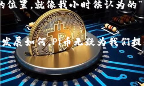 在我这个知识截止到2023年10月的时候，Pi币作为一种新兴的加密货币，正在全球范围内引起越来越多的关注。而中国作为全球最大的加密货币市场之一，自然也成为了Pi币发展的重要阵地。以下是关于Pi币在中国的现状的详细探讨。

Pi币的背景
Pi币是一个由斯坦福大学的博士生团队于2019年推出的加密货币，旨在让更多的人参与到区块链的世界中来。与传统的比特币、以太坊等需要大量计算能力去“挖矿”的币种相比，Pi币采用了一种“手机挖矿”的方式，让用户可以通过手机进行简单的操作来获得币。这种模式意图降低参与的门槛，让更多的普通人能够接触和使用加密货币。

Pi币在中国的兴起
在中国，加密货币的兴起可以追溯到比特币的早期阶段。随着区块链技术的普及，越来越多的中国投资者开始关注新兴的加密货币，寻求投资机会。而Pi币的推出恰好符合了这一趋势。许多人对Pi币充满了好奇，认为这是一个值得投资和参与的新机会。我个人也曾在朋友圈中看到很多朋友讨论Pi币，甚至有人开始分享自己的挖矿经验。他们谈论着如何在手机上挖矿的简单，似乎这一概念给枯燥的“投资”带来了新的乐趣。

当前的市场反应
截至2023年，Pi币在中国市场上的反应颇为热烈。尽管官方尚未推出主网，许多用户依然对其未来充满期待。同时，网络上出现了大量关于Pi币的讨论和信息分享，形成了一个活跃的社区。根据我的观察，这种社区文化不仅限于简单的币圈讨论，很多人分享着自己的看法、经验以及挖矿的攻略。我时常感受到这种集体热情带来的能量，仿佛整个社区都在为一个共同的目标而努力。

政府的态度和监管
值得注意的是，中国政府对加密货币和区块链技术的监管相对严格。虽然在过去一段时间里，政策对比特币等主流币种实施了限制，但在某些方面对于新的项目如Pi币尚未有明确的态度。这种不确定性使得部分潜在投资者在讨论和参与Pi币时会显得谨慎。我在和朋友探讨Pi币时，往往能够听到他们对政策变化的各种猜测和看法，这显示了市场对监管态度的高度敏感。

参与者的心态
对于参与者来说，Pi币不仅仅是一个赚钱的机会，更多的是一种体验和探索。在许多人的眼中，加密货币代表了一种新的金融理念和价值观。在参与Pi币的过程中，他们不仅是在挖掘一种虚拟的财富，更是在追求一个新的生活方式。我小时候对“货币”的理解也很简单，总觉得只要有足够的金属货币就能解决一切问题。但是，随着时代的发展，我越来越认识到货币背后更多的是信任和价值的认可。在这个意义上，Pi币和传统货币的差异正是它所代表的新兴理念。

Risks and Opportunities
当然，参与Pi币也并非没有风险。由于其仍处于发展的早期阶段，投资者需要警惕可能的泡沫和潜在的诈骗行为。在许多讨论中，我注意到有人不时会提出对项目的质疑，认为它可能只是一场热潮，可能不会有长久的价值。这些声音在一个社区中是非常重要的，它们帮助我们保持警醒，理性看待投资。在参与Pi币的过程中，我也时常提醒自己要保持清醒的头脑，懂得怎样辨别真的机遇与虚假的诱惑。

Pi币社区的未来
关于Pi币的未来，许多人对其持乐观态度，认为只要能够顺利推出主网，并在合规的框架内推广，其价值将大幅提升。而随着区块链技术的不断发展，越来越多的应用场景被发现，Pi币也有可能在这些领域中找到自己的位置。就像我小时候认为的“无限可能”，在新的技术背景下，未来的确存在着无限的可能性。

总结
总的来说，Pi币在中国的现状充满了机遇与挑战。作为一个新兴的加密货币项目，它吸引了大量的关注，形成了一个活跃的社区。同时，在政府监管和市场波动的影响下，参与者也必须时刻保持警觉与理性。无论未来的发展如何，Pi币无疑为我们提供了一个思考和探索金融新模式的契机。在这个过程中，我们不仅是投资者，更是时代变革的一部分。 

以上就是对Pi币在中国现状的详细探讨。希望读者能够在其中找到有用的信息，并在今后的探索中保持理性与热情。