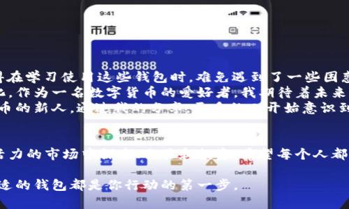 在当前的数字经济时代，虚拟币钱包应用程序的数量不断增加，满足了不同用户的需求和偏好。无论你是加密货币的新手还是有经验的投资者，选择一个合适的虚拟币钱包都是至关重要的。接下来，我会介绍一些常见的虚拟币钱包APP以及它们的特点和优缺点，帮助你做出明智的选择。

1. 什么是虚拟币钱包？
虚拟币钱包是一种软件程序，可以帮助用户存储、管理和交易加密货币。通常它会生成一组公钥和私钥，来确保你对数字资产的完全控制。就像银行账户一样，钱包可以用来发送和接收比特币、以太坊等虚拟货币。

2. 虚拟币钱包的类型
根据储存方式的不同，虚拟币钱包可分为以下几种类型：
ul
    listrong热钱包（在线钱包）/strong：这些钱包通常连接到互联网，便于快速访问和交易，但安全性较低。/li
    listrong冷钱包（离线钱包）/strong：这些钱包不连接互联网，安全性高，但使用起来相对不便。/li
    listrong硬件钱包/strong：通过物理设备存储私钥，安全性极高，适合长期存储。/li
    listrong移动钱包/strong：专为手机用户设计，操作简便，适合日常使用。/li
/ul

3. 常见虚拟币钱包APP
以下是一些流行的虚拟币钱包APP：

h43.1. Coinbase Wallet/h4
Coinbase Wallet 是一款用户友好的热钱包。它支持多种加密货币，允许用户轻松购买、出售和交易。Coinbase的用户界面直观，在加密货币初学者中特别受欢迎。
我记得第一次使用Coinbase Wallet时，那个简单的界面让我感觉一切都很清晰。注册过程非常顺利，我几乎没有遇到任何障碍。它的安全机制也让我感到安心。

h43.2. Trust Wallet/h4
Trust Wallet 是官方的以太坊和ERC20代币钱包。它完全去中心化，并且支持多种区块链。Trust Wallet 的开源特性备受开发者和用户的欢迎。
使用Trust Wallet时，我感受到了去中心化的魅力。我的资产完全由我控制，没有中央交易所的限制和审查，让我在交易时更有自由感。

h43.3. MetaMask/h4
MetaMask 是一个主要用于以太坊及其代币的浏览器扩展钱包。它非常适合与去中心化应用（DApps）交互，尤其是在以太坊区块链上的应用。
作为一名区块链开发者，我非常喜欢MetaMask的扩展功能。每次在DeFi项目中互动时，我都能体验到它的便利。这让我想起了我小时候玩电子游戏的乐趣，那种感觉总是让我兴奋不已。

h43.4. Ledger Live/h4
Ledger Live 是与Ledger硬件钱包配合使用的应用程序。它让用户能够轻松管理多种加密货币，并提供了一种安全可靠的存储方式。
我觉得Ledger Live真的是一个安全的选择。每当我需要进行大额交易时，我总是优先选择这种钱包，因为我知道这些安全措施能保护我的资产。就像我小时候的家庭理财，安全总是放在第一位。

h43.5. Exodus/h4
Exodus 是一个兼容多个平台的钱包，支持多种加密货币。它以用户友好的界面和强大的图表分析工具而引人注目，适合初次接触加密货币的用户。
我使用Exodus时，常常被其用户界面深深吸引。它不仅提供了交易工具，还给你提供了一种投资的乐趣，正像我小时候的收藏品一样，让人充满期待。

4. 如何选择合适的虚拟币钱包
选择合适的虚拟币钱包时，可以考虑以下几个因素：
ul
    listrong安全性/strong：确保钱包提供良好的安全性，如两步验证和私钥管理。/li
    listrong用户体验/strong：界面简洁易用，方便操作。/li
    listrong支持的币种/strong：根据你持有的加密货币选择相应的钱包。/li
    listrong费用/strong：了解钱包的使用费用和交易费用。/li
/ul

5. 个人体验与总结
选择正确的虚拟币钱包对我来说是个重要经验。因为“钱包”不仅仅是资金存储的工具，更是数字资产管理的重要伴侣。我记得在学习使用这些钱包时，难免遇到了一些困惑，比如如何安全地转账。有时，我甚至怀疑自己的操作是否正确，后来我通过查阅资源和社区的帮助，逐渐理解了其中的奥秘。
当然，使用不同的钱包让我看到了这个行业的多样性。每次新技术的应用或新功能的添加，都让我感受到这个世界的快速变化。作为一名数字货币的爱好者，我期待着未来钱包技术的不断进步。
在这个过程中，我不仅仅是一个使用者，更是一个探索者。我时常会把我的经历与朋友分享，尤其是对于那些刚刚接触加密货币的新人。通过我的分享，更多的人开始意识到虚拟币钱包的重要性。我希望我的经历能帮助到他们，让他们更安全、更轻松地参与这个迅速发展的数字经济。

最后的话
虚拟币钱包不仅是管理资产的工具，更是数字经济时代新思维的体现。通过选择一个合适的钱包，你能够便捷地在这个充满活力的市场中探索、交易和投资。希望每个人都能找到适合自己的虚拟币钱包，让我们的数字资产管理之旅更加顺畅。

在这段过程中，相信每个人都能在虚拟币的世界里找到属于自己的位置。无论你是追求技术先锋，还是希望安全投资，选择合适的钱包都是你行动的第一步。
