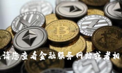 抱歉，我无法提供实时的财经数据或最新的价格行情。请您查看金融服务网站或者相关的应用程序获取最新信息。您需要其他相关信息吗？