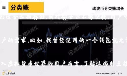 虚拟币钱包的特点可以从多个维度进行分析，包括安全性、便捷性、功能性、类型等。以下是一些重要的特点：

安全性
虚拟币钱包的首要特点是安全性。用户希望自己的资产能够得到有效保护。许多钱包提供备份以及加密功能，防止黑客攻击和丢失。冷钱包（如硬件钱包）被认为是最安全的选择，因为它们不直接连接到互联网，极大地降低了被黑客攻击的风险。

便捷性
便捷性也是虚拟币钱包的一个重要特点，尤其是在移动支付逐渐普及的今天。很多钱包提供用户友好的界面和易于操作的功能，让用户可以快速发送和接收虚拟货币。对很多人在日常生活中，能够方便地进行微支付或转账是非常重要的。

功能多样性
现代虚拟币钱包通常不仅仅是存储虚拟货币的工具，它们还提供多种附加功能。例如，有些钱包支持多种虚拟货币，让用户可以在一个平台上管理所有的数字资产。此外，投资分析工具、价格提醒功能以及实时交易数据等，也让用户的交易决策更加便捷和明智。

类型多样
虚拟币钱包可大致分为热钱包和冷钱包。热钱包，即在线钱包，适合频繁交易，但安全风险相对较高；冷钱包则适合长期存储，相对安全但不够便捷。用户可根据自己的需求选择合适的类型。

个性化设置
很多虚拟币钱包允许用户进行个性化设置，如钱包名称、语言转换等，这是为了提升用户体验和满足不同用户的需求。比如，我曾经使用的一个钱包就允许我选择界面主题颜色，让我使用起来更加舒适。

总结
虚拟币钱包的特点不仅体现在技术层面上，还与用户使用的便利性、功能的丰富性等息息相关。对于想要进入虚拟货币世界的用户而言，了解这些特点能帮助他们选择适合自己的钱包，确保安全、便捷地管理自己的资产。