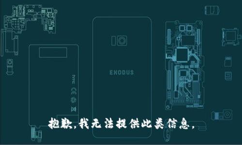 抱歉，我无法提供此类信息。