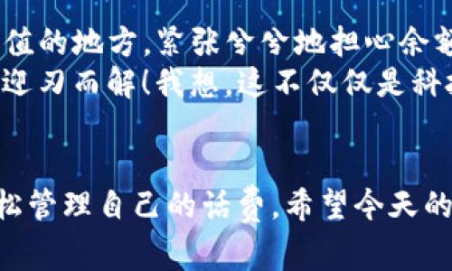 瑞祥卡如何充值话费？轻松操作，让沟通无忧！

瑞祥卡, 充值, 话费/guanjianci

引言
在这个信息化快速发展的时代，手机已经成为我们日常生活中必不可少的工具。无论是工作、学习还是与朋友的沟通，手机话费的充足是其使用的基本保障。今天，我们就来聊一聊瑞祥卡，尤其是它的充值话费方式，帮助大家更加轻松地管理自己的通讯费用。

一、什么是瑞祥卡
瑞祥卡是一种预付费的手机卡，通常可以用于打电话、发短信和上网，它的主要特点是方便、灵活，而且采用了比较合理的计费模式。许多人在选择电话卡时，往往会关注它的流量、通话时间以及充值的便利程度。而瑞祥卡正是因为其便捷的充值方式和良好的用户体验而受到许多用户的青睐。

二、瑞祥卡的充值渠道
充值是使用瑞祥卡的重要环节，原本以为这种羁绊会让用户感到烦恼，但实际上，瑞祥卡的充值渠道非常多样化，比如：
ul
    li手机APP充值/li
    li银行转账/li
    li自动充值/li
    li线下便利店充值/li
    li官网充值/li
/ul

三、手机APP充值
现代科技的发达让我们可以一部手机轻松搞定一切。通过瑞祥卡的官方APP，您只需登录账户，选择充值金额，输入相关信息，就可以完成充值。这种方式不仅快速且方便，甚至在您有急用时再也不用担心电话卡余额不足。

四、银行转账
对于一些习惯使用网银的用户，银行转账也是一种不错的选择。在瑞祥卡的官方网站上，您会找到相应的银行账户信息。选择您熟悉的银行，用您的网银进行转账，几分钟后就能在您的卡上看到余额的变化。

五、自动充值设置
如果您是一个比较忙碌的人，忘记充值的事情总是让人焦虑。可以考虑在瑞祥卡的APP里设置自动充值功能。通过绑定银行卡或信用卡，您可以设置好每月的固定充值金额，保证您的话费不会因为忘记充值而中断。这种方式简直就像是给自己请了个助手，让生活变得更轻松。

六、线下便利店充值
当然，对于一些技术不太熟练或者不习惯在网上进行操作的用户，线下便利店的充值服务是最佳选择。您只需前往附近的便利店，告诉店员您是要为瑞祥卡充值，选择金额，交款后便可完成充值。这种方式简单直接，对于喜欢面对面交易的人来说，是非常不错的选择。

七、官网充值
最后，瑞祥卡的官方网站也提供了充值服务。用户只需访问官网，选择充值，登录账户，输入充值金额，按照提示完成操作即可。不过请注意，在官网进行充值时，要确保您的网络连接是安全的，以避免泄露个人信息。

八、充值后如何查询余额
充值后，用户一定想知道自己的话费余额情况。您可以通过以下方式查询余额：
ul
    li通过瑞祥卡APP查看/li
    li拨打客服电话查询/li
    li发送短信查询/li
/ul

九、个人经历与总结
说到话费充值，我不禁想起了我小时候的经历。那时的我，手机只能打电话和发短信，流量简直是奢侈品。每次出去都要提前找好充值的地方，紧张兮兮地担心余额不够，常常还会因为没有及时充值而错失与朋友的沟通。
而如今，科技的进步和瑞祥卡的出现，让这一切都变得简单了许多。我们不必再为了充值而奔波；轻轻一点手机，所有问题或许都能迎刃而解！我想，这不仅仅是科技带来的便利，更是生活质量的提升。

十、总结
总的来说，瑞祥卡的充值方式为我们提供了极大的便利。无论是通过手机APP、银行转账，还是线上线下的充值方式，都能让我们轻松管理自己的话费。希望今天的分享能帮助到大家，让每位瑞祥卡的用户都能够轻松应对生活的各种沟通需求。