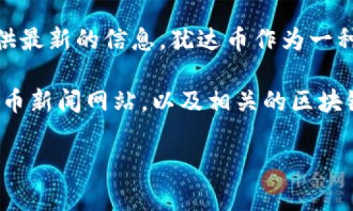 关于犹达币（YuDaCoin）最新进展的消息，目前尚未有具体的官方消息来源提供最新的信息。犹达币作为一种数字货币，其动态变化受多方面因素影响，如市场需求、技术创新、政策监管等。

为了获取最新消息，建议关注犹达币的官方公告、社交媒体账号、专业的加密货币新闻网站，以及相关的区块链论坛和社群。这样能够及时掌握该币种的最新动态和趋势。

如果你想了解有关犹达币的特定方面或有其他问题，请告诉我！