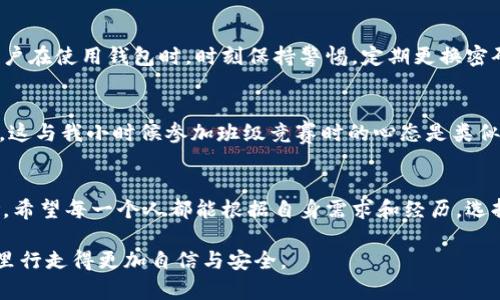 探讨K宝虚拟币钱包的安全性与使用心得/
虚拟币钱包, K宝, 安全性/guanjianci

引言：数字货币时代的到来
随着比特币、以太币等虚拟货币的兴起，越来越多的人开始关注数字货币的投资与使用。而作为数字货币的存储工具，虚拟币钱包的安全性便成为了大家普遍关心的话题。我自己也是在几年前接触数字货币的，那时刚开始对这技术一知半解，满腔热情地想要投入，却也担忧安全问题。今天，我们就来聊聊K宝虚拟币钱包的安全性以及我的一些个人使用经验。

什么是K宝虚拟币钱包？
K宝（K-Bank）是一款专为虚拟货币设计的钱包应用，旨在为用户提供一个安全、便捷的资产管理工具。与传统的钱包不同，K宝不仅支持多种虚拟货币的存储和交易，还具有独特的安全防护机制。假如说我在使用移动支付时，常常担心信息泄露的问题，那么在虚拟货币世界里，安全性更是重中之重。

K宝的安全特性
K宝钱包的安全性来源于多重防护措施。首先，它采用了行业领先的加密技术，所有用户的数据和交易记录都经过高级加密处理，这令我倍感安心。其次，K宝钱包提供了双重身份验证功能，用户在进行敏感操作时不仅需输入密码，还需进行手机验证，进一步加强了安全屏障。这让我在每次进行交易时都感到多了一份保障。

用户体验与安全问题
说实话，我在使用K宝钱包的过程中最深的感受是其简单易用的界面设计。无论是初学者还是有经验的用户，都可以快速上手。虽然有时会对钱包的安全性产生疑虑，但在实际操作中，出色的用户体验让我逐渐消除了这些顾虑。记得有一次，当我进行一次大额转账时，系统提醒我需要进行双重验证，那一瞬间，我对K宝钱包的信任感直线提升。

潜在风险与防范措施
当然，任何技术都有其潜在的风险。尽管K宝钱包在安全性上做得相对出色，但无法否认的是，各种形式的攻击和诈骗仍然存在。因此，用户自身的防范意识尤为重要。我个人建议用户在使用钱包时，时刻保持警惕，定期更换密码，并避免在公共网络中进行交易。实际上，这就像我小时候学习骑自行车，不仅要掌握技术，更要懂得如何保护自己，以免摔倒。

个人感受与未来展望
随着虚拟货币市场的不断发展，我对K宝钱包的期待也越来越高。我希望未来能够见到更多智能化的安全措施，如人工智能监测异常交易，能让我们用户享受更加无忧的投资体验。这与我小时候参加班级竞赛时的心态是类似的，渴望不断进步，追求更好的成绩。在虚拟货币的世界里，能够拥有一个称心如意的安全钱包，无疑能让我更加大胆地去探索这一新兴领域。

总结：K宝钱包的未来与安全性思考
总的来说，K宝虚拟币钱包在安全性上已经做出了很多努力，为用户提供了多重达标的安全保护。然而，作为用户，我们也需要有足够的安全意识，时刻保持警惕，以应对潜在的风险。希望每一个人都能根据自身需求和经历，选择适合自己的虚拟币钱包，安全投资。我的个人经历告诉我，安全不仅仅依赖于技术，更是我们日常习惯的积累。未来的虚拟货币世界会更加透明和安全，让我们一起期待它的到来。

在这个充满变化与挑战的时代，学习如何保护自己的资产，掌握有关虚拟货币安全的知识，是每一个投资者的必修课。希望我的分享能为你带来一点启发，让你在虚拟货币的世界里行走得更加自信与安全。