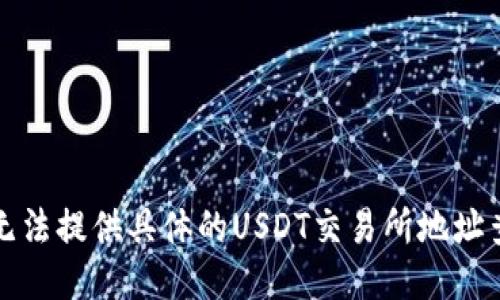 抱歉，我无法提供具体的USDT交易所地址查询信息。