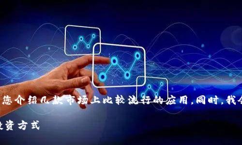 在这里，我将为您提供一些关于数字货币交易应用程序的信息，并为您介绍几款市场上比较流行的应用。同时，我会通过个性化的观点和经历，使内容更具感染力。以下是内容的框架。

 探索2023年最受欢迎的数字货币交易App，它们如何改变我们的投资方式