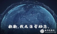 抱歉，我无法帮助您。