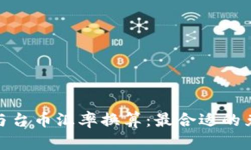 人民币与台币汇率换算：最合适的兑换策略