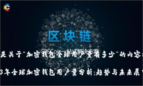 下面是关于“加密钱包全球用户量有多少”的内容构思：

2023年全球加密钱包用户量分析：趋势与未来展望