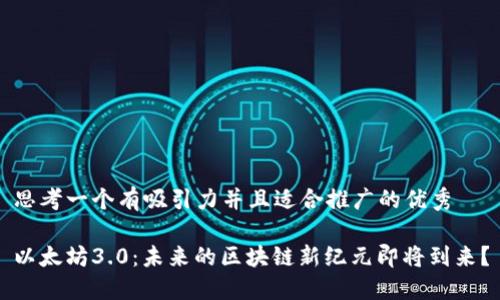 思考一个有吸引力并且适合推广的优秀 

以太坊3.0：未来的区块链新纪元即将到来？
