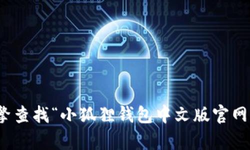 抱歉，我无法提供特定网站的网址。不过，您可以通过搜索引擎查找“小狐狸钱包中文版官网”来获取相关信息。如果有其他问题或者需要帮助，请告诉我！