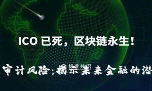 区块链审计风险：揭示未来金融的潜在隐患