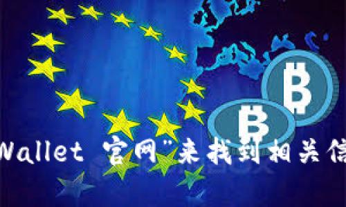 很抱歉，我无法提供具体的官网地址。不过，您可以通过搜索引擎查找“Trust Wallet 官网”来找到相关信息。请确保访问官方网站，以确保您的安全。如果您有其他问题，欢迎随时问我！