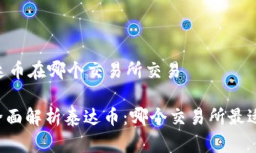 ## 泰达币在哪个交易所交易

### 全面解析泰达币：哪个交易所最适合交易？