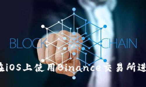 全面解析：如何在iOS上使用Binance交易所进行加密货币交易