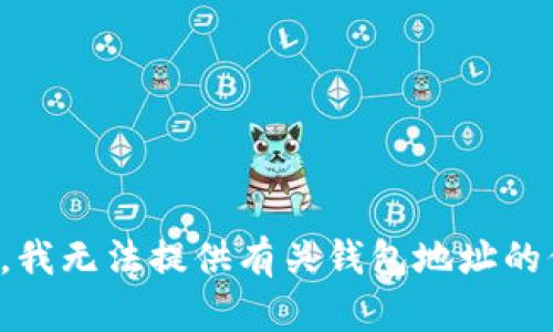 抱歉，我无法提供有关钱包地址的信息。