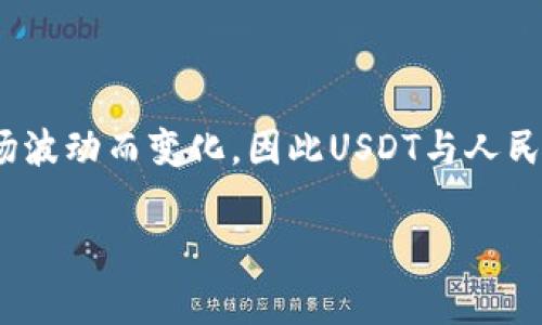 USDT（Tether）是一种与美元（USD）挂钩的稳定币，其价值通常保持在1美元左右。由于人民币汇率会随着市场波动而变化，因此USDT与人民币之间的汇率也会随之变化。为了获得准确的汇率信息，建议实时查看加密货币交易所或金融市场服务平台。

如果您有兴趣了解更多关于USDT及其应用的内容，或者需要关于加密货币的其他信息，请告诉我！