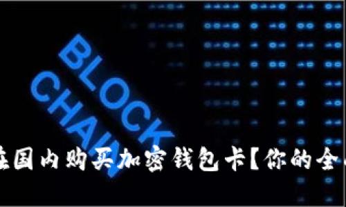 如何在国内购买加密钱包卡？你的全面指南