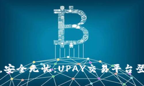 轻松交易，安全无忧：UPAY交易平台登录全指南