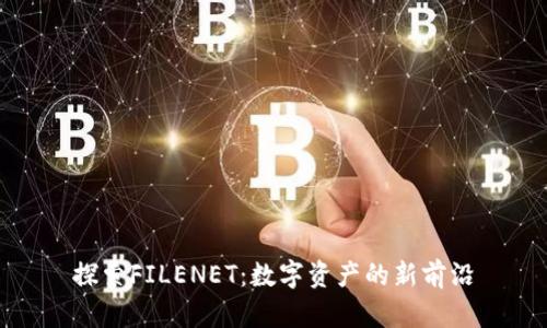 探索FILENET：数字资产的新前沿