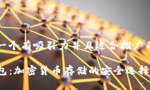 思考一个有吸引力并且适合推广的优秀

TP钱包：加密货币存储的安全选择