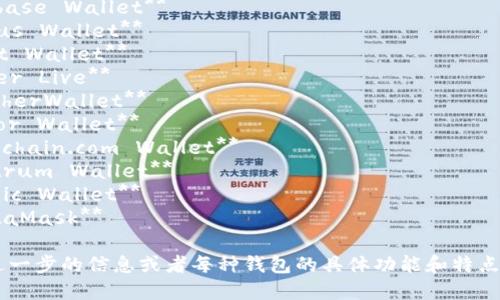 以下是一些流行的加密货币钱包的英文名称：

1. **Coinbase Wallet**  
2. **Exodus Wallet**  
3. **Trust Wallet**  
4. **Ledger Live**  
5. **MyEtherWallet**  
6. **Trezor Wallet**  
7. **Blockchain.com Wallet**  
8. **Electrum Wallet**  
9. **Atomic Wallet**  
10. **MetaMask**

如果需要进一步的信息或者每种钱包的具体功能和特点，请告知我。