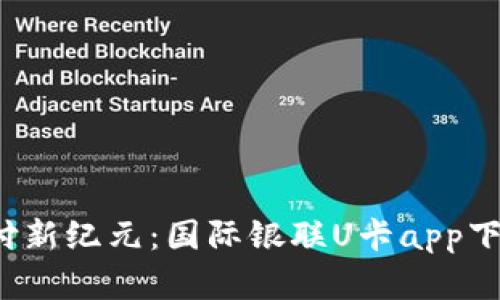  全球支付新纪元：国际银联U卡app下载全解析