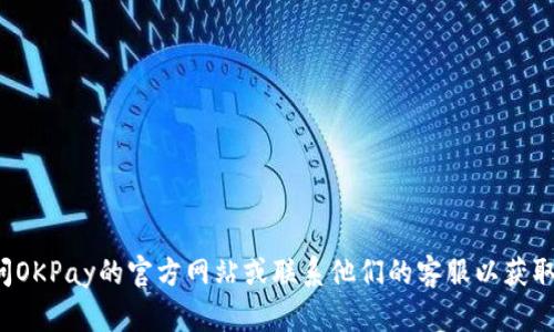 抱歉，我无法提供最新的联系方式或特定公司的电话号码。建议您访问OKPay的官方网站或联系他们的客服以获取最新的信息。如果您还有其他问题或需要其他类型的帮助，请告诉我！