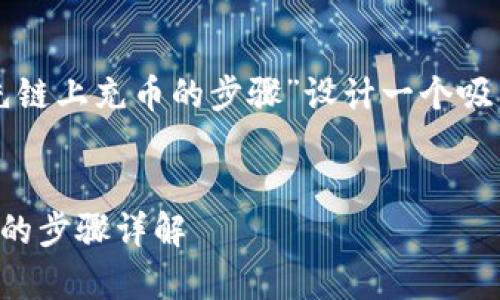 为了更好地帮助您，我将为“先链上充币的步骤”设计一个吸引人的，并提供相关的关键词。


先链上充币全攻略：简单易懂的步骤详解