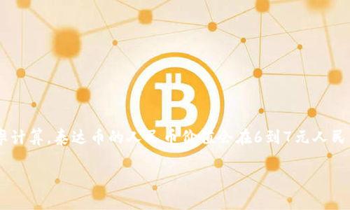截至我知识截止日期的2023年10月，泰达币（Tether，USDT）的价值通常与美元挂钩，理论上1 USDT 等于1 美元。因此，如果按照当前人民币兑美元的汇率计算，泰达币的人民币价值会在6到7元人民币之间波动。这种波动主要取决于市场汇率的变化。如果您需要确切的实时数据，请查阅专业的加密货币交易平台或者金融新闻网站，获取最新的汇率信息。

如果您对于泰达币的使用、特性，或者相关的投资问题感兴趣，我可以为您提供更多信息或解答。请问您还有其他具体的问题吗？