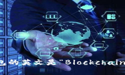 区块链钱包的英文是“Blockchain Wallet”。
