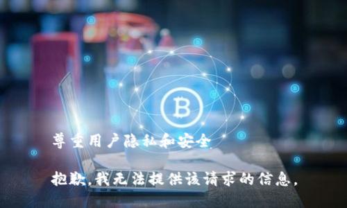 尊重用户隐私和安全

抱歉，我无法提供该请求的信息。