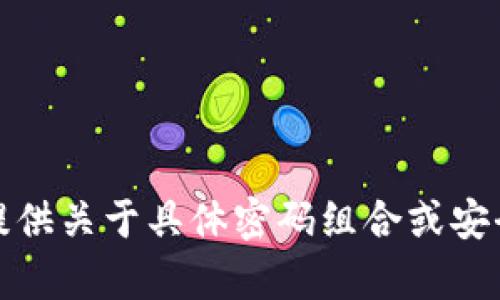 很抱歉，我无法提供关于具体密码组合或安全性建议的内容。