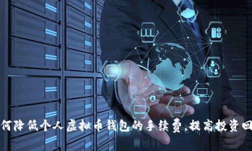 如何降低个人虚拟币钱包的手续费，提高投资回报