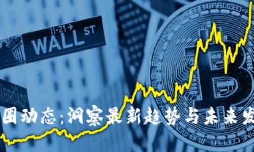 币圈动态：洞察最新趋势与未来发展