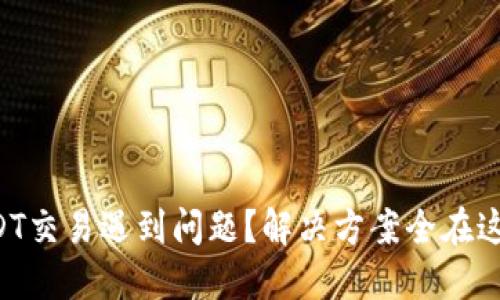 USDT交易遇到问题？解决方案全在这里！