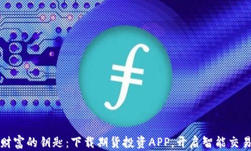 
掌握财富的钥匙：下载期货投资APP，开启智能交易之旅